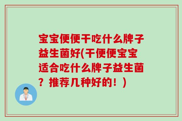 宝宝便便干吃什么牌子益生菌好(干便便宝宝适合吃什么牌子益生菌?推荐几种好的!) 宝宝便便干吃什么牌子益生菌好(干便便宝宝适合吃什么牌子益生菌?推荐几种好的!)