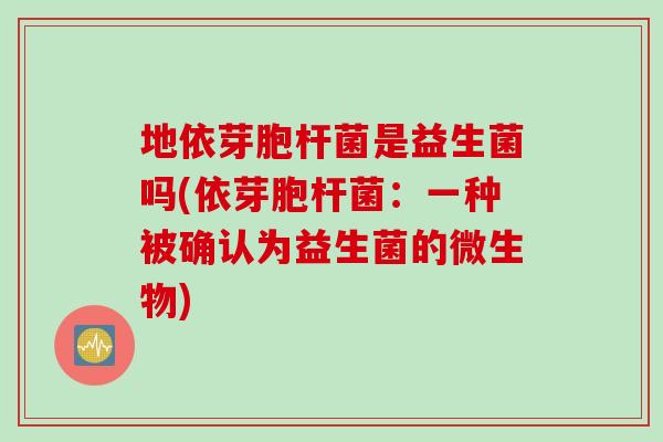 地依芽胞杆菌是益生菌吗(依芽胞杆菌：一种被确认为益生菌的微生物)