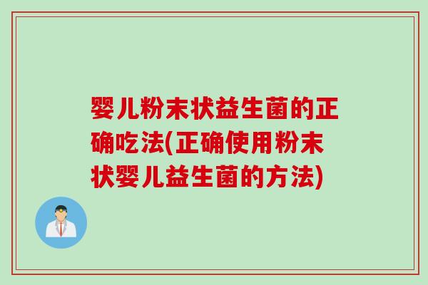 婴儿粉末状益生菌的正确吃法(正确使用粉末状婴儿益生菌的方法) 婴儿粉末状益生菌的正确吃法(正确使用粉末状婴儿益生菌的方法)