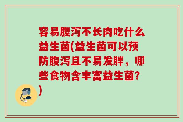 容易腹泻不长肉吃什么益生菌(益生菌可以预防腹泻且不易发胖，哪些食物含丰富益生菌？)