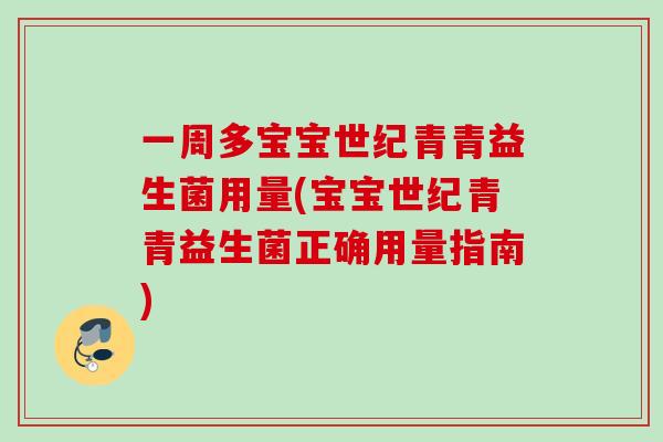 一周多宝宝世纪青青益生菌用量(宝宝世纪青青益生菌正确用量指南) 一周多宝宝世纪青青益生菌用量(宝宝世纪青青益生菌正确用量指南)