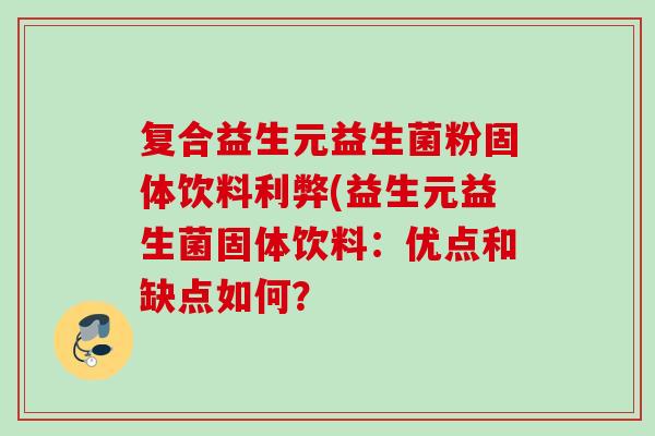 复合益生元益生菌粉固体饮料利弊(益生元益生菌固体饮料:优点和缺点如何? 复合益生元益生菌粉固体饮料利弊(益生元益生菌固体饮料:优点和缺点如何?