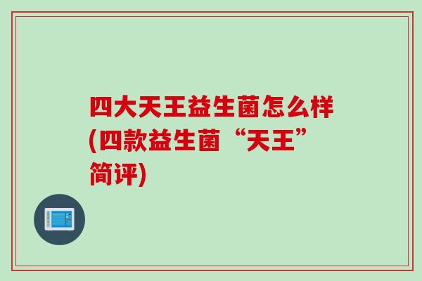 四大天王益生菌怎么样(四款益生菌“天王”简评) 四大天王益生菌怎么样(四款益生菌“天王”简评)