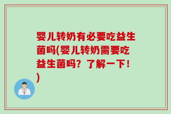 婴儿转奶有必要吃益生菌吗(婴儿转奶需要吃益生菌吗？了解一下！)