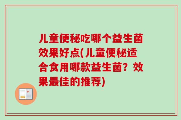 儿童吃哪个益生菌效果好点(儿童适合食用哪款益生菌？效果佳的推荐)