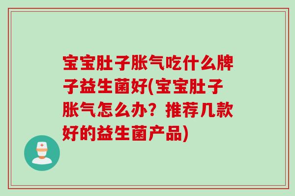 宝宝肚子胀气吃什么牌子益生菌好(宝宝肚子胀气怎么办？推荐几款好的益生菌产品)