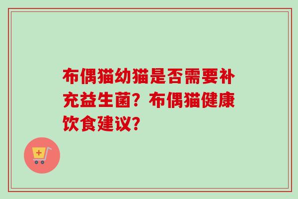 布偶猫幼猫是否需要补充益生菌？布偶猫健康饮食建议？