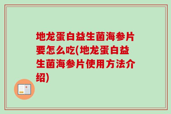 地龙蛋白益生菌海参片要怎么吃(地龙蛋白益生菌海参片使用方法介绍)