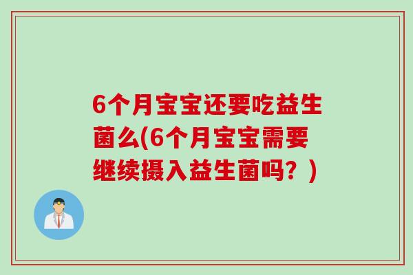 6个月宝宝还要吃益生菌么(6个月宝宝需要继续摄入益生菌吗？)