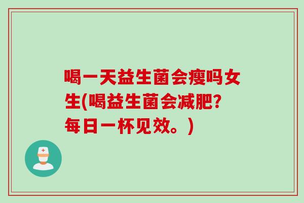 喝一天益生菌会瘦吗女生(喝益生菌会?每日一杯见效。) 喝一天益生菌会瘦吗女生(喝益生菌会?每日一杯见效。)