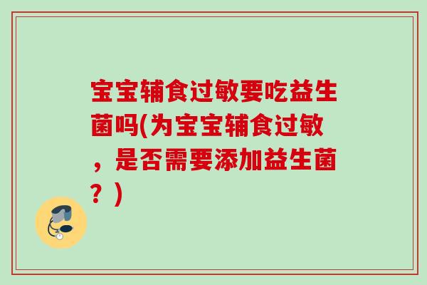 宝宝辅食要吃益生菌吗(为宝宝辅食,是否需要添加益生菌?) 宝宝辅食要吃益生菌吗(为宝宝辅食,是否需要添加益生菌?)