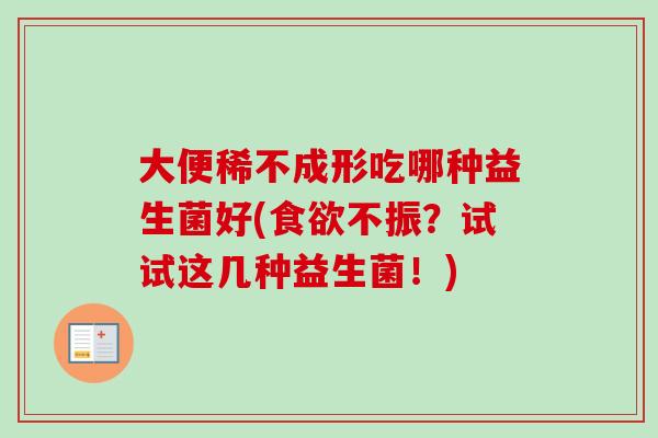 大便稀不成形吃哪种益生菌好(不振?试试这几种益生菌!) 大便稀不成形吃哪种益生菌好(不振?试试这几种益生菌!)