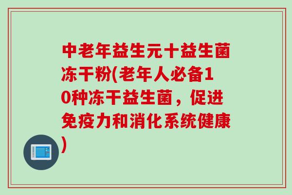中老年益生元十益生菌冻干粉(老年人必备10种冻干益生菌,促进力和消化系统健康) 中老年益生元十益生菌冻干粉(老年人必备10种冻干益生菌,促进力和消化系统健康)