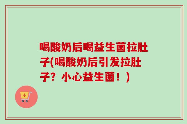 喝酸奶后喝益生菌拉肚子(喝酸奶后引发拉肚子?小心益生菌!) 喝酸奶后喝益生菌拉肚子(喝酸奶后引发拉肚子?小心益生菌!)