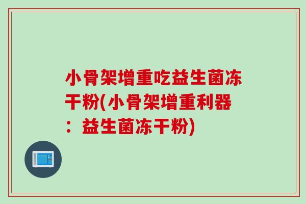 小骨架增重吃益生菌冻干粉(小骨架增重利器：益生菌冻干粉)