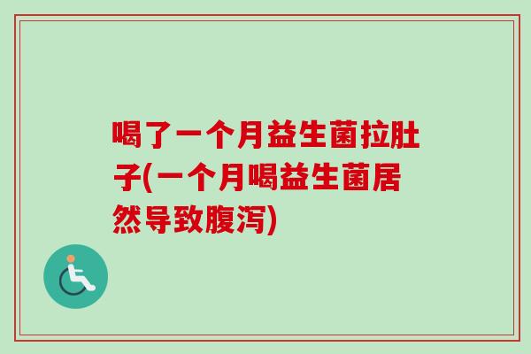 喝了一个月益生菌拉肚子(一个月喝益生菌居然导致腹泻)