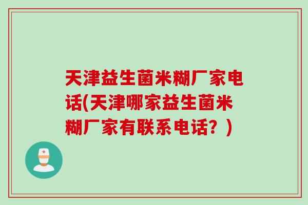 天津益生菌米糊厂家电话(天津哪家益生菌米糊厂家有联系电话？)