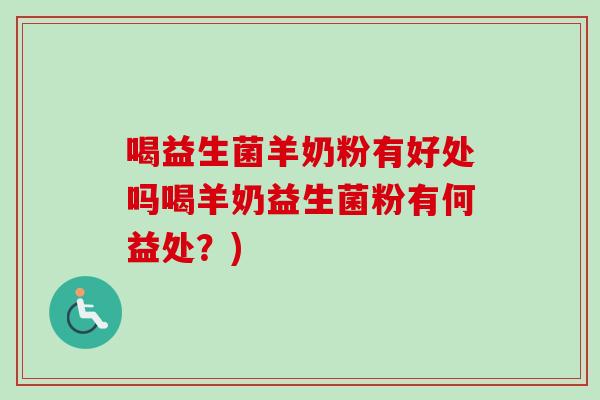 喝益生菌羊奶粉有好处吗喝羊奶益生菌粉有何益处？)
