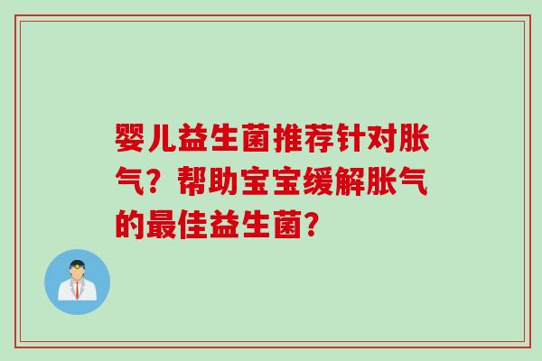婴儿益生菌推荐针对?帮助宝宝缓解的佳益生菌? 婴儿益生菌推荐针对?帮助宝宝缓解的佳益生菌?