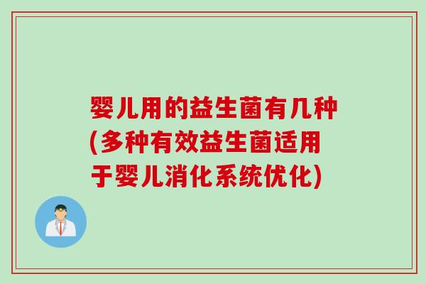 婴儿用的益生菌有几种(多种有效益生菌适用于婴儿消化系统优化) 婴儿用的益生菌有几种(多种有效益生菌适用于婴儿消化系统优化)