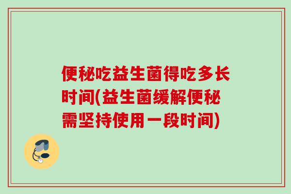 吃益生菌得吃多长时间(益生菌缓解需坚持使用一段时间)