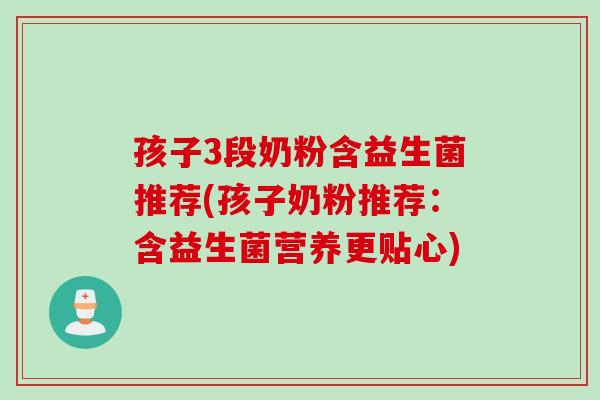 孩子3段奶粉含益生菌推荐(孩子奶粉推荐:含益生菌营养更贴心) 孩子3段奶粉含益生菌推荐(孩子奶粉推荐:含益生菌营养更贴心)
