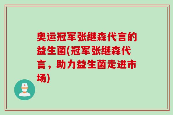 奥运冠军张继森代言的益生菌(冠军张继森代言，助力益生菌走进市场)