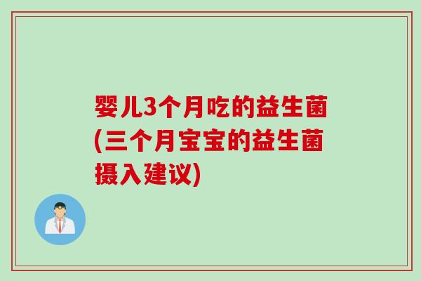 婴儿3个月吃的益生菌(三个月宝宝的益生菌摄入建议)