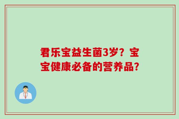 君乐宝益生菌3岁?宝宝健康必备的营养品? 君乐宝益生菌3岁?宝宝健康必备的营养品?