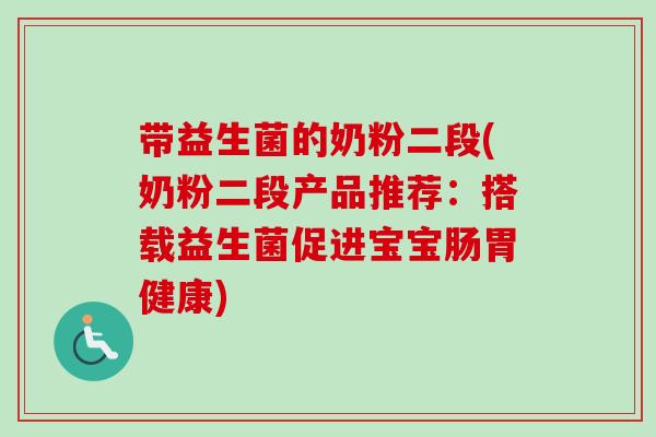 带益生菌的奶粉二段(奶粉二段产品推荐：搭载益生菌促进宝宝肠胃健康)