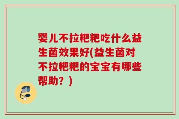 婴儿不拉粑粑吃什么益生菌效果好(益生菌对不拉粑粑的宝宝有哪些帮助？)