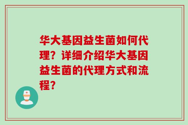华大基因益生菌如何代理？详细介绍华大基因益生菌的代理方式和流程？