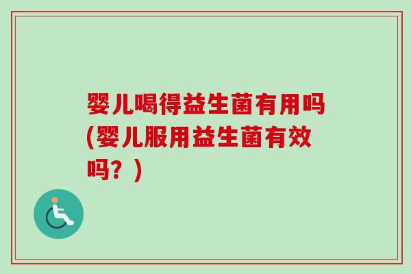 婴儿喝得益生菌有用吗(婴儿服用益生菌有效吗?) 婴儿喝得益生菌有用吗(婴儿服用益生菌有效吗?)