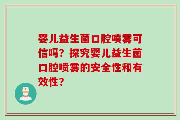 婴儿益生菌口腔喷雾可信吗?探究婴儿益生菌口腔喷雾的安全性和有效性? 婴儿益生菌口腔喷雾可信吗?探究婴儿益生菌口腔喷雾的安全性和有效性?