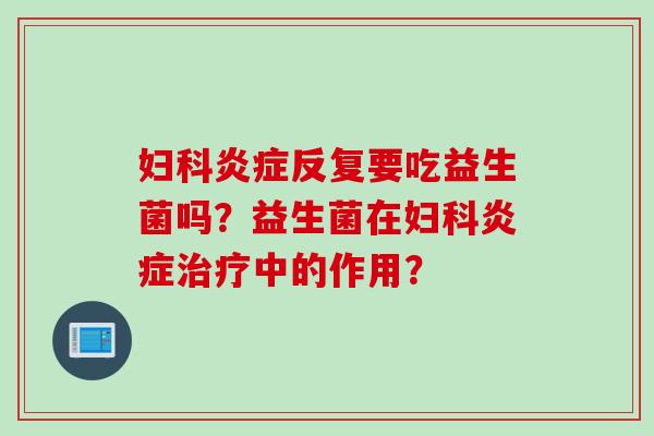 反复要吃益生菌吗?益生菌在中的作用? 反复要吃益生菌吗?益生菌在中的作用?