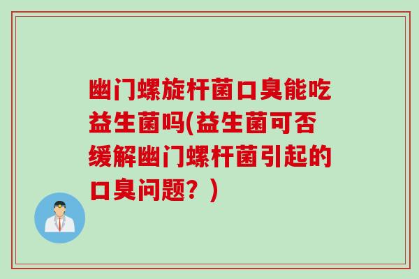 幽门螺旋杆菌能吃益生菌吗(益生菌可否缓解幽门螺杆菌引起的问题?) 幽门螺旋杆菌能吃益生菌吗(益生菌可否缓解幽门螺杆菌引起的问题?)