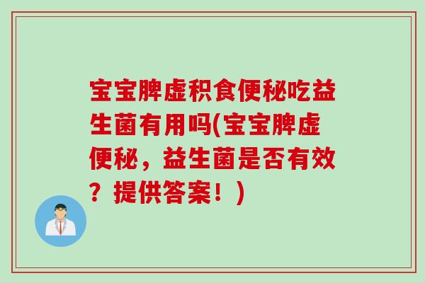 宝宝脾虚积食吃益生菌有用吗(宝宝脾虚,益生菌是否有效?提供答案!) 宝宝脾虚积食吃益生菌有用吗(宝宝脾虚,益生菌是否有效?提供答案!)