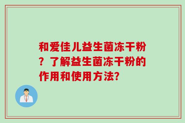 和爱佳儿益生菌冻干粉？了解益生菌冻干粉的作用和使用方法？
