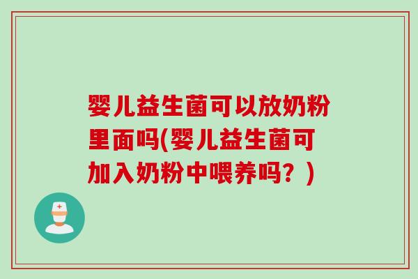 婴儿益生菌可以放奶粉里面吗(婴儿益生菌可加入奶粉中喂养吗？)