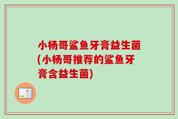 小杨哥鲨鱼牙膏益生菌(小杨哥推荐的鲨鱼牙膏含益生菌)