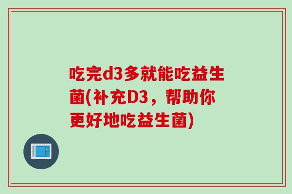 吃完d3多就能吃益生菌(补充D3，帮助你更好地吃益生菌)