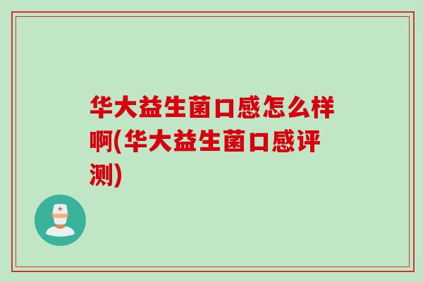 华大益生菌口感怎么样啊(华大益生菌口感评测)