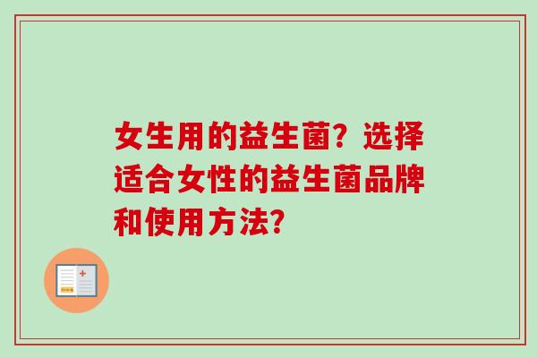 女生用的益生菌？选择适合女性的益生菌品牌和使用方法？