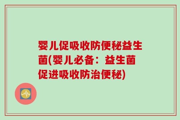 婴儿促吸收防益生菌(婴儿必备：益生菌促进吸收防)