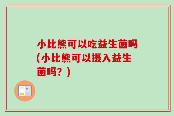 小比熊可以吃益生菌吗(小比熊可以摄入益生菌吗？)