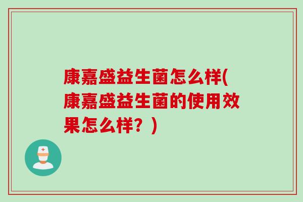 康嘉盛益生菌怎么样(康嘉盛益生菌的使用效果怎么样？)
