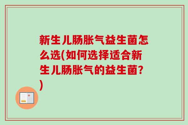 新生儿肠益生菌怎么选(如何选择适合新生儿肠的益生菌?) 新生儿肠益生菌怎么选(如何选择适合新生儿肠的益生菌?)