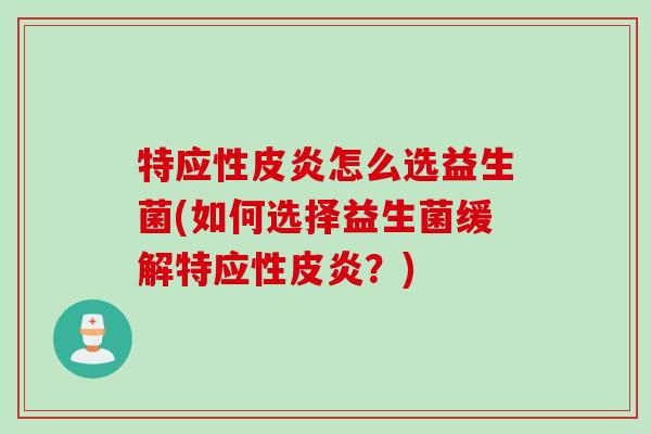 特应性皮炎怎么选益生菌(如何选择益生菌缓解特应性皮炎？)