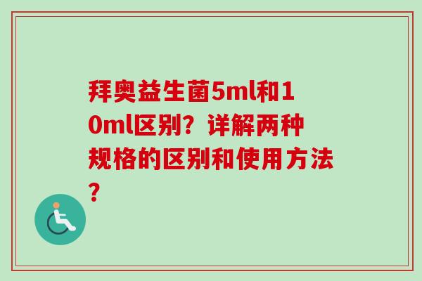 拜奥益生菌5ml和10ml区别?详解两种规格的区别和使用方法? 拜奥益生菌5ml和10ml区别?详解两种规格的区别和使用方法?