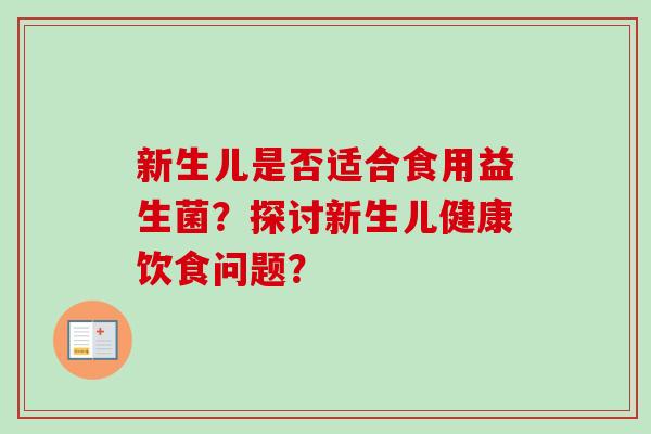 新生儿是否适合食用益生菌?探讨新生儿健康饮食问题? 新生儿是否适合食用益生菌?探讨新生儿健康饮食问题?